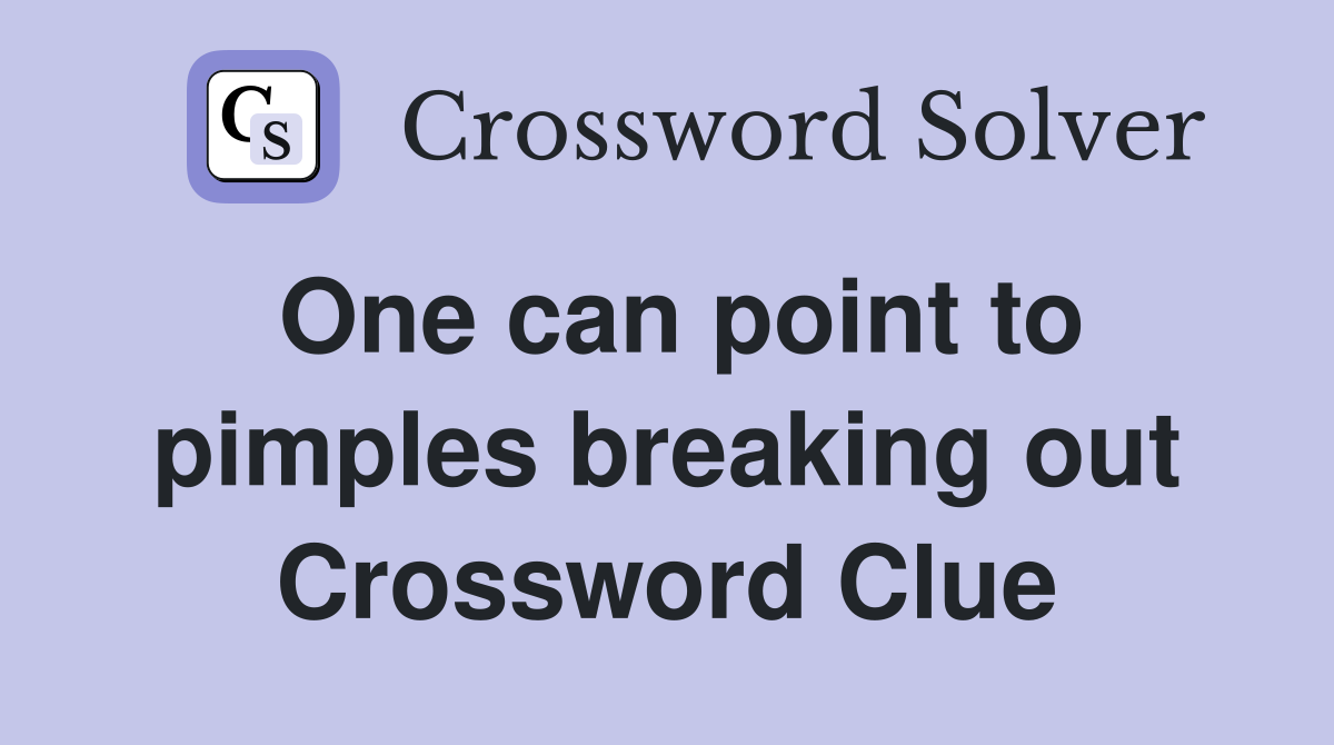 One can point to pimples breaking out Crossword Clue