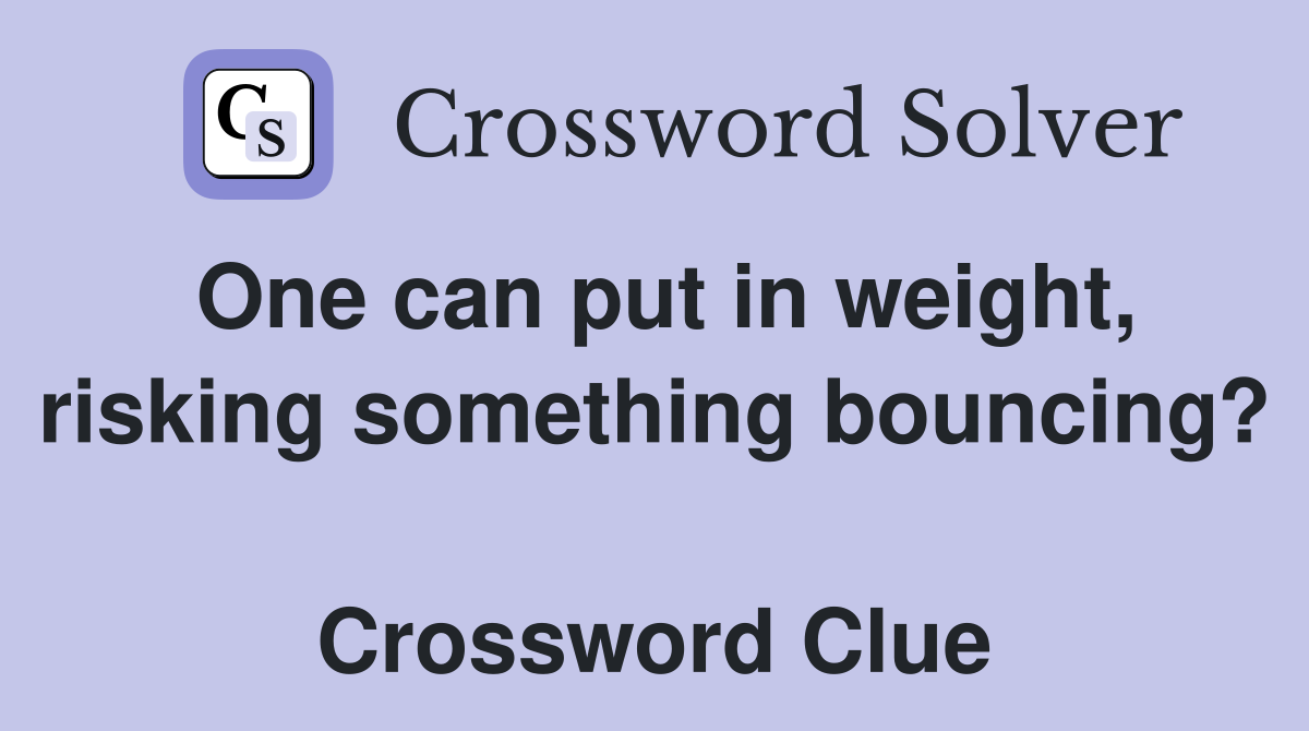 One can put in weight, risking something bouncing?  Crossword Clue