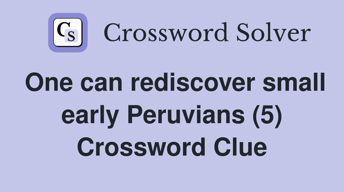 One can rediscover small early Peruvians (5) Crossword Clue