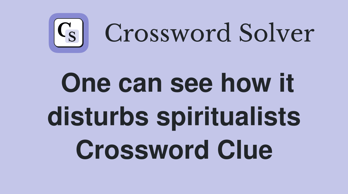 One can see how it disturbs spiritualists Crossword Clue