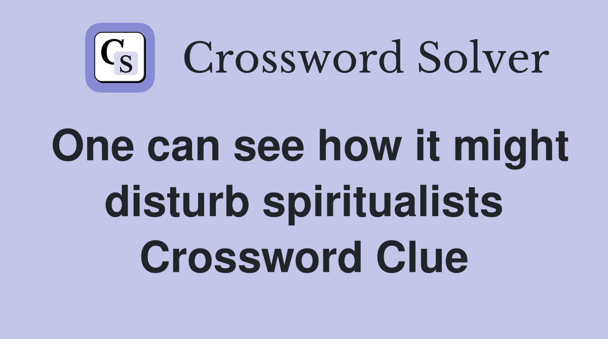 One can see how it might disturb spiritualists Crossword Clue