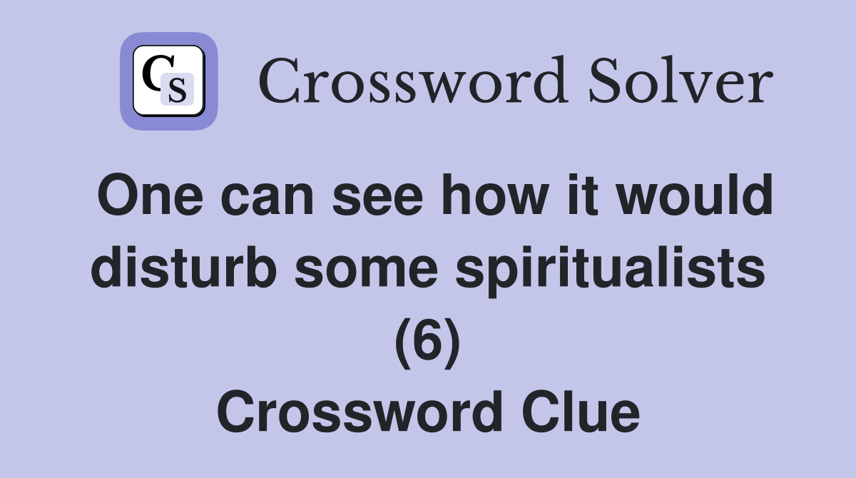 One can see how it would disturb some spiritualists (6) Crossword Clue