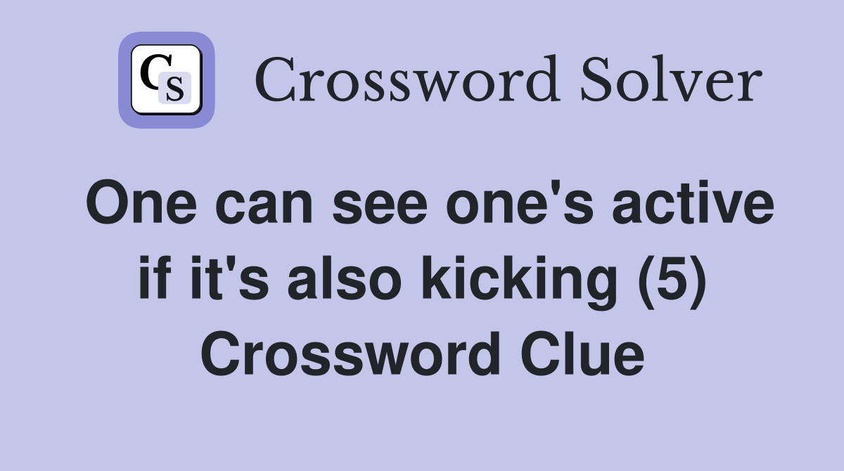 One can see one's active if it's also kicking (5) Crossword Clue
