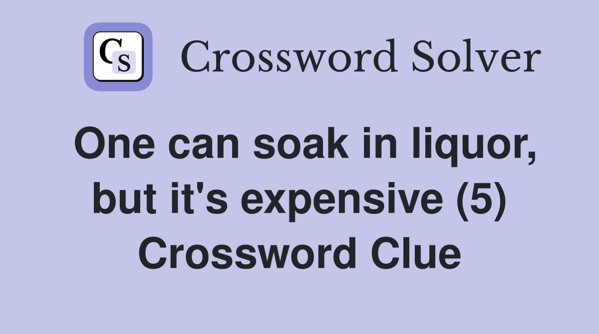 One can soak in liquor, but it's expensive (5) Crossword Clue