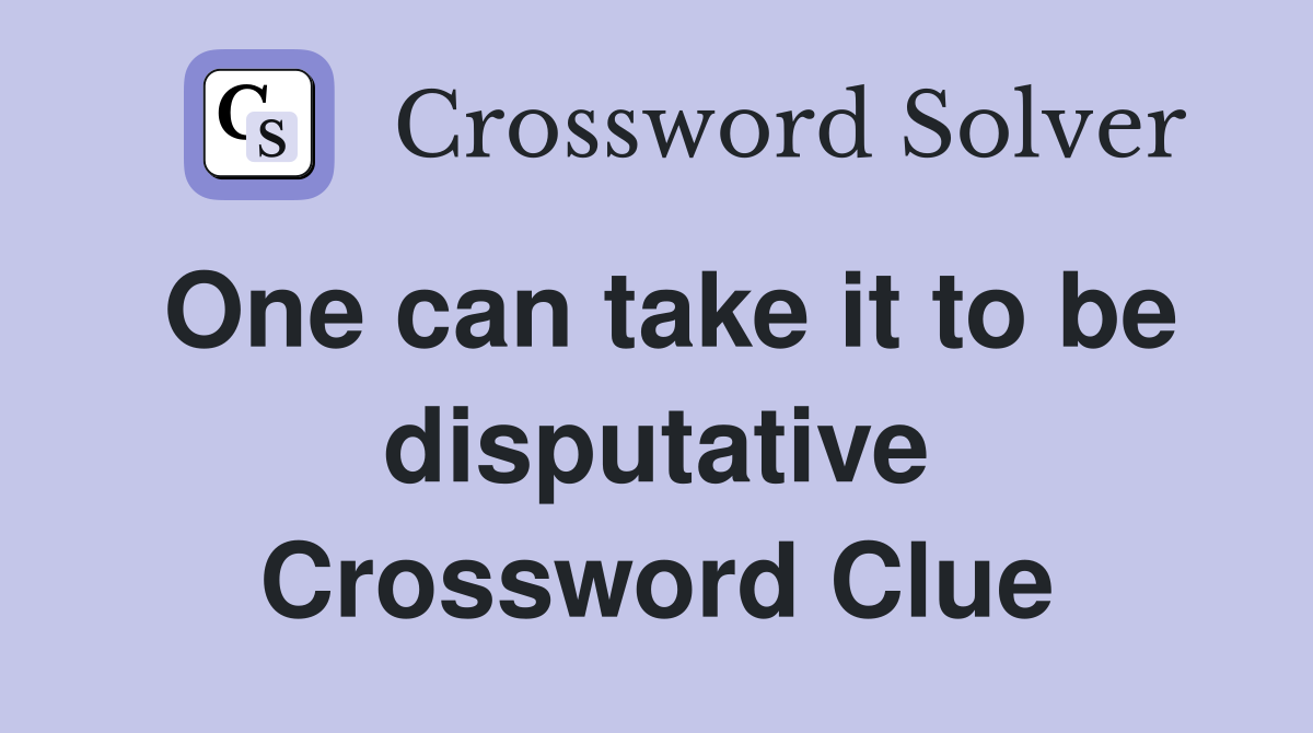 One can take it to be disputative Crossword Clue
