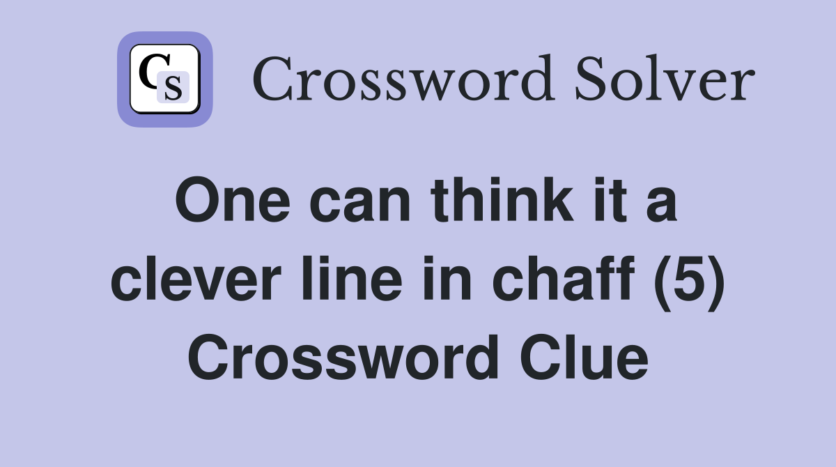 One can think it a clever line in chaff (5) Crossword Clue