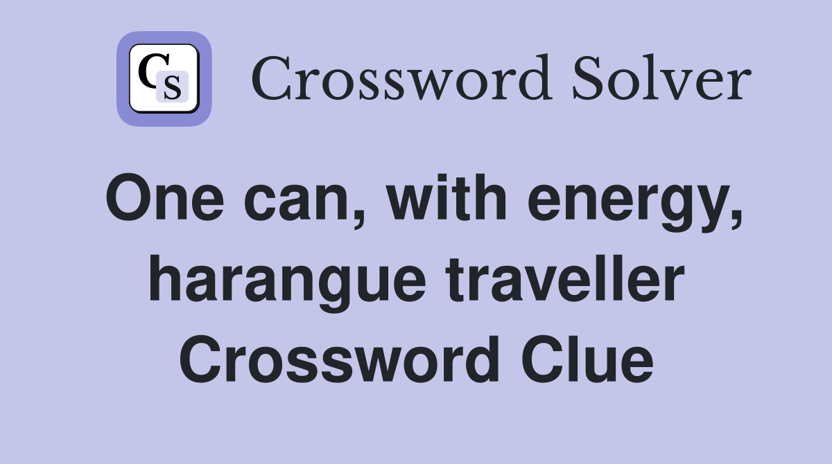 One can, with energy, harangue traveller Crossword Clue