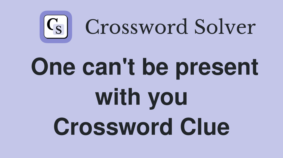 One can't be present with you Crossword Clue