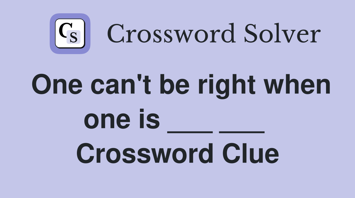 One can't be right when one is ___ ___  Crossword Clue