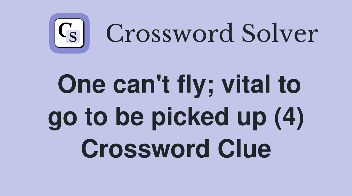 One can't fly; vital to go to be picked up (4) Crossword Clue
