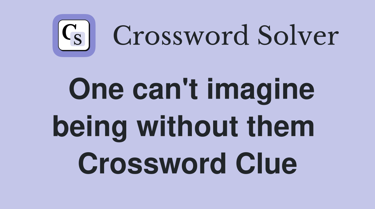 One can't imagine being without them  Crossword Clue