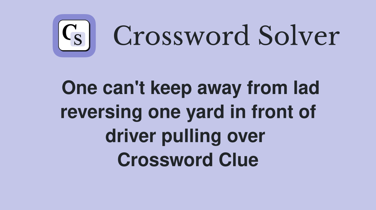 One can't keep away from lad reversing one yard in front of driver pulling over  Crossword Clue