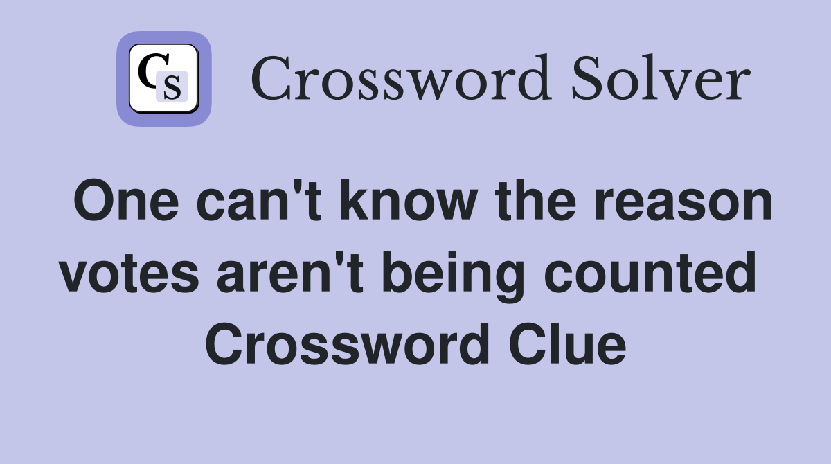 One can't know the reason votes aren't being counted  Crossword Clue