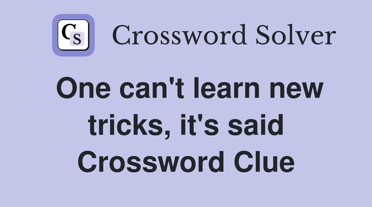 One can't learn new tricks, it's said Crossword Clue