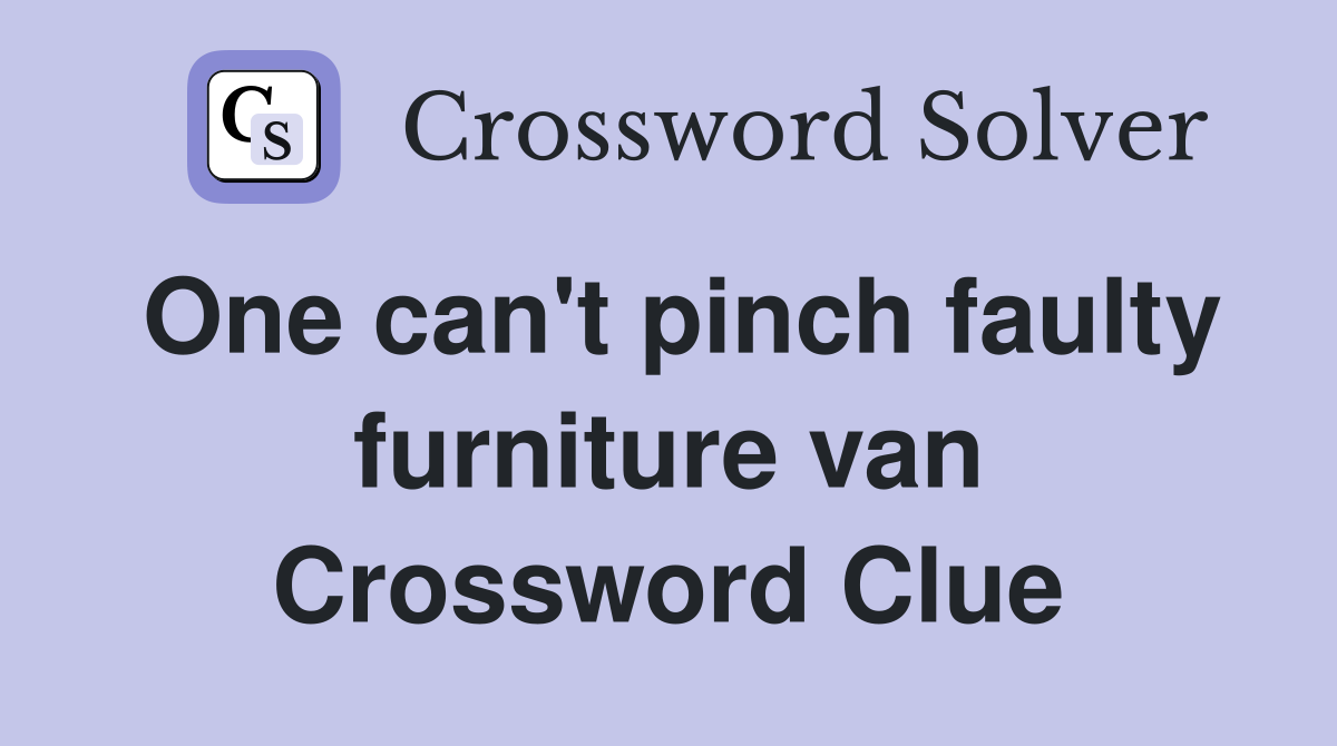 One can't pinch faulty furniture van Crossword Clue