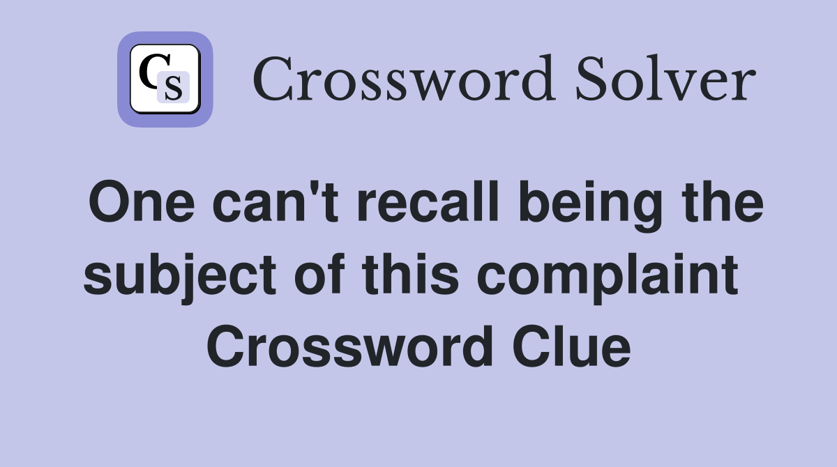 One can't recall being the subject of this complaint  Crossword Clue