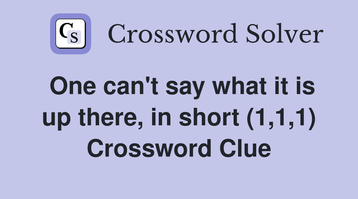 One can't say what it is up there, in short (1,1,1) Crossword Clue