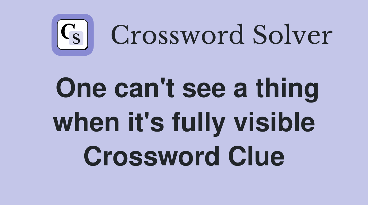 One can't see a thing when it's fully visible Crossword Clue