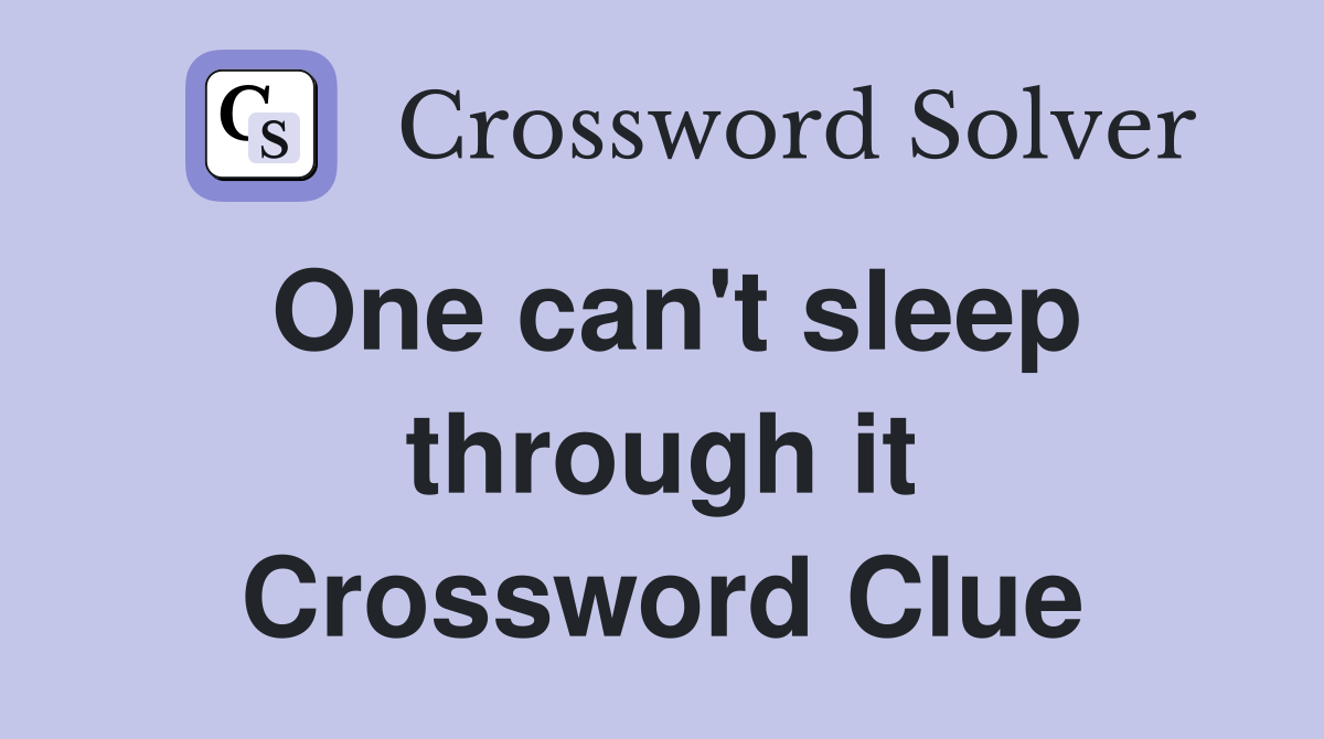 One can't sleep through it Crossword Clue
