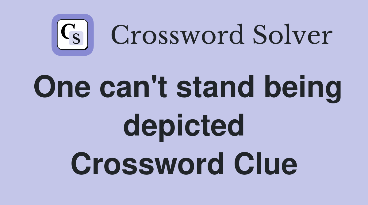 One can't stand being depicted Crossword Clue