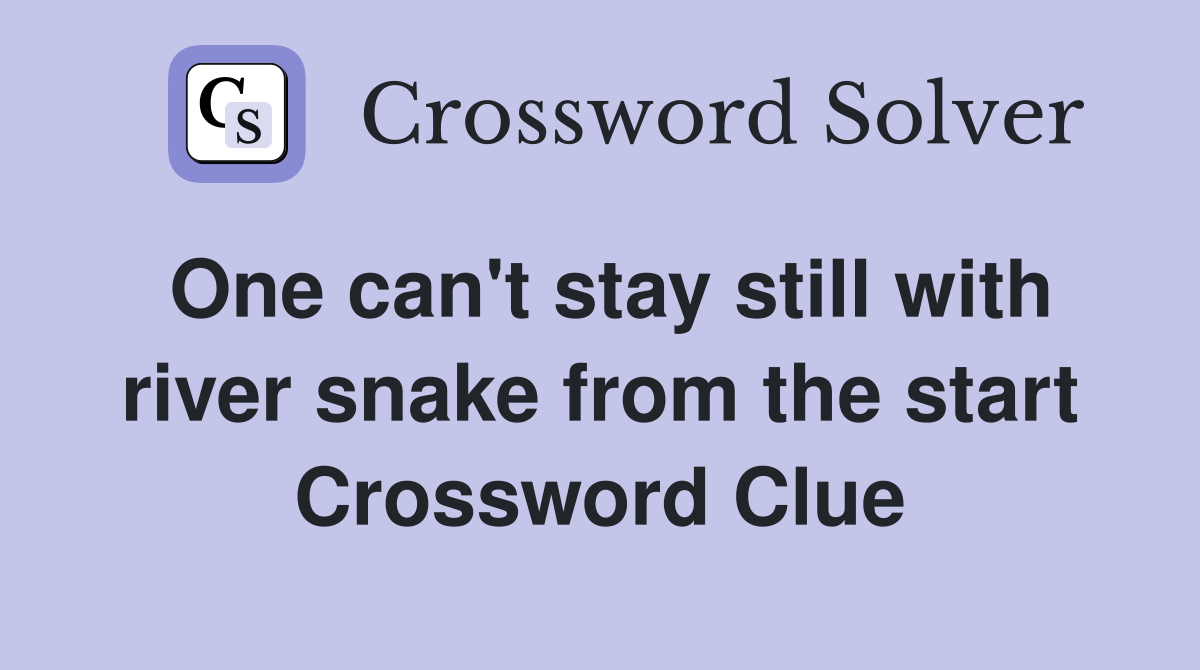 One can't stay still with river snake from the start Crossword Clue