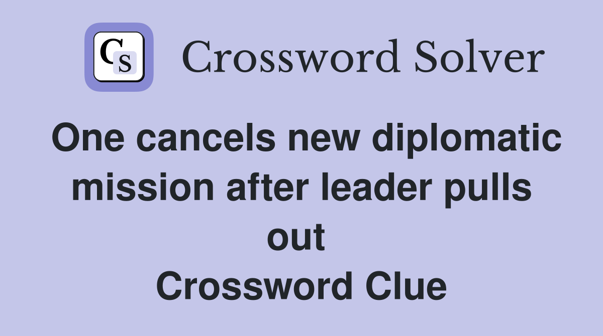 One cancels new diplomatic mission after leader pulls out  Crossword Clue