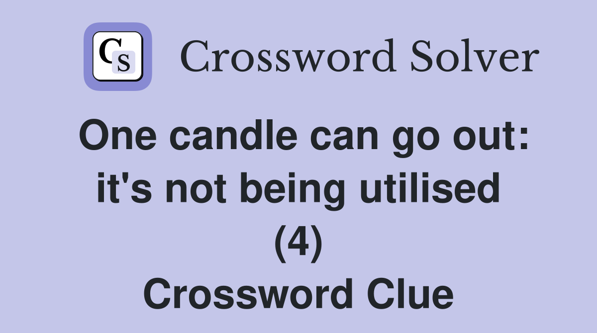 One candle can go out: it's not being utilised (4) Crossword Clue