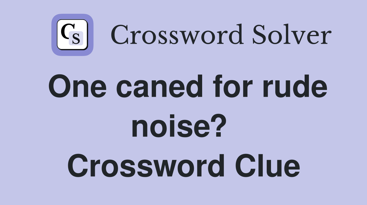 One caned for rude noise?  Crossword Clue