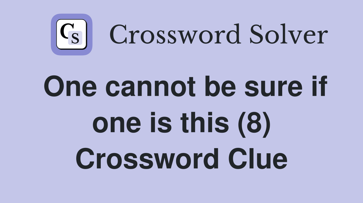 One cannot be sure if one is this (8) Crossword Clue