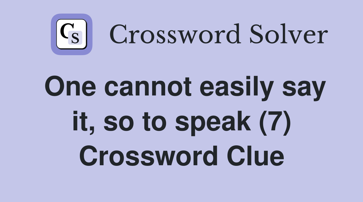 One cannot easily say it, so to speak (7) Crossword Clue