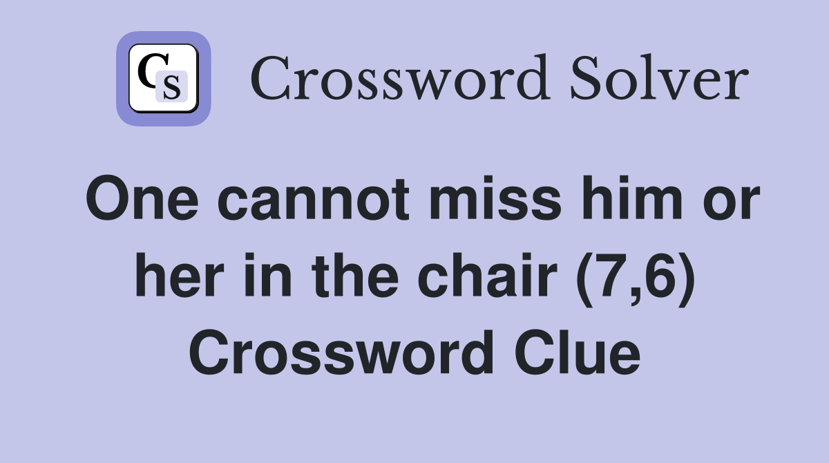 One cannot miss him or her in the chair (7,6) Crossword Clue