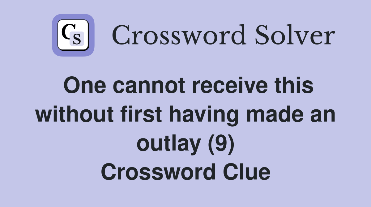 One cannot receive this without first having made an outlay (9) Crossword Clue