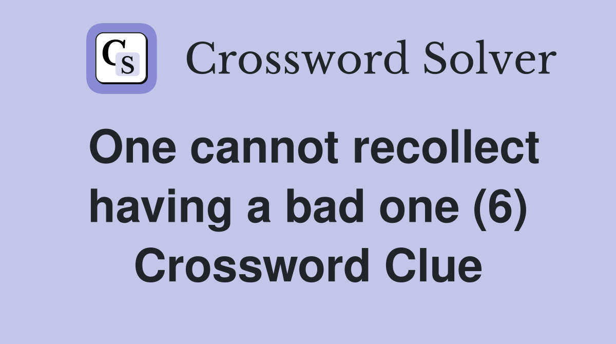 One cannot recollect having a bad one (6) Crossword Clue