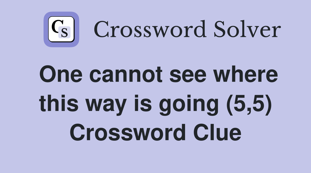One cannot see where this way is going (5,5) Crossword Clue