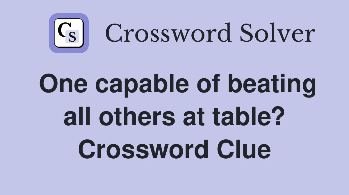 One capable of beating all others at table? Crossword Clue
