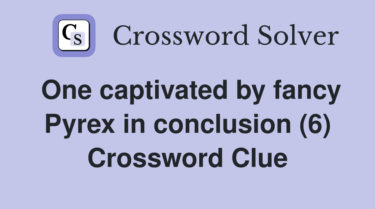 One captivated by fancy Pyrex in conclusion (6) Crossword Clue