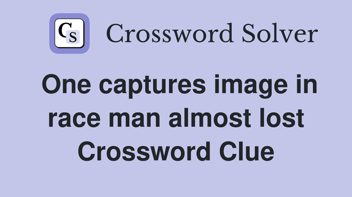 One captures image in race man almost lost Crossword Clue