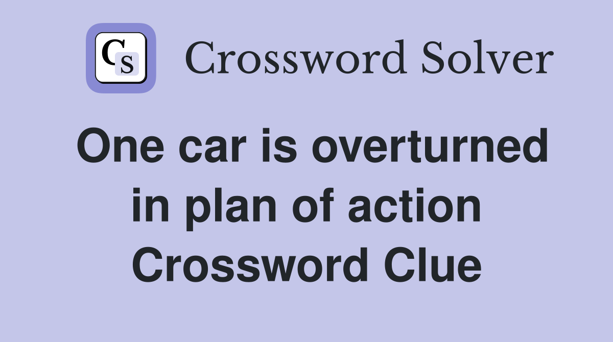 One car is overturned in plan of action Crossword Clue