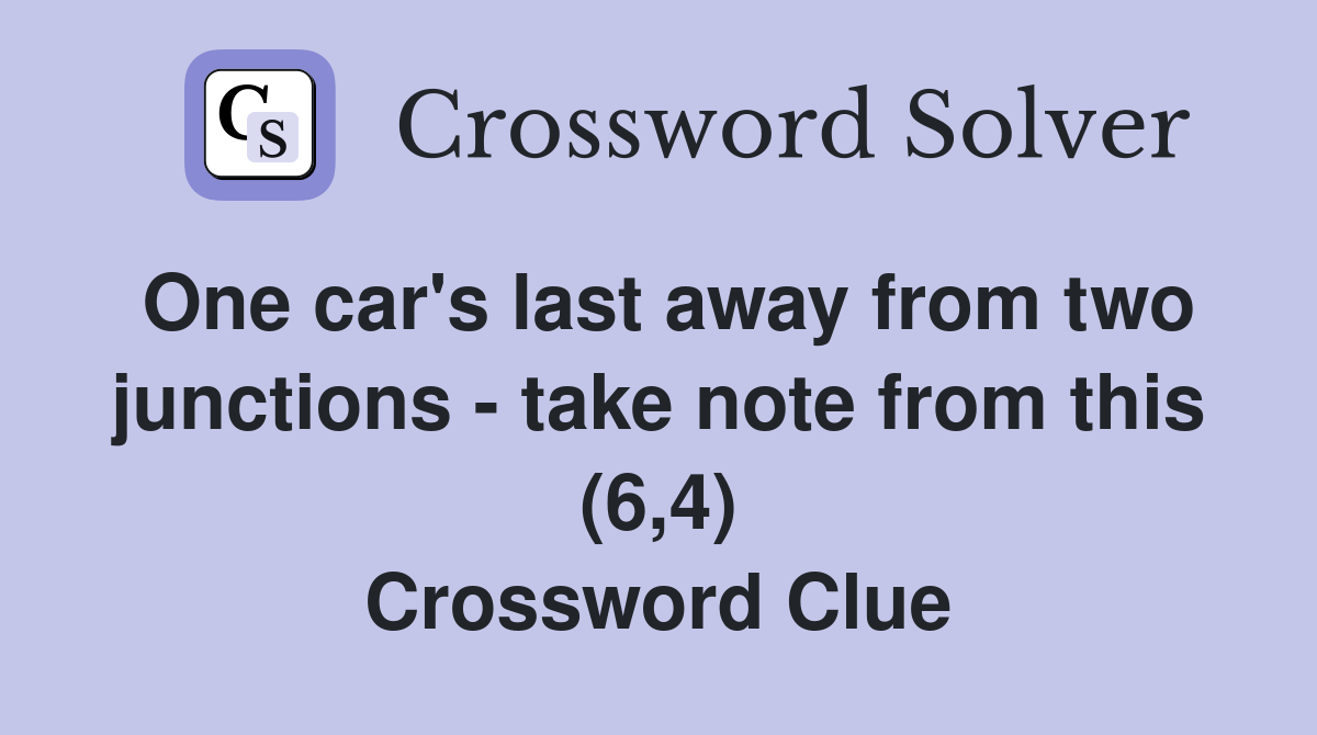 One car's last away from two junctions - take note from this (6,4) Crossword Clue