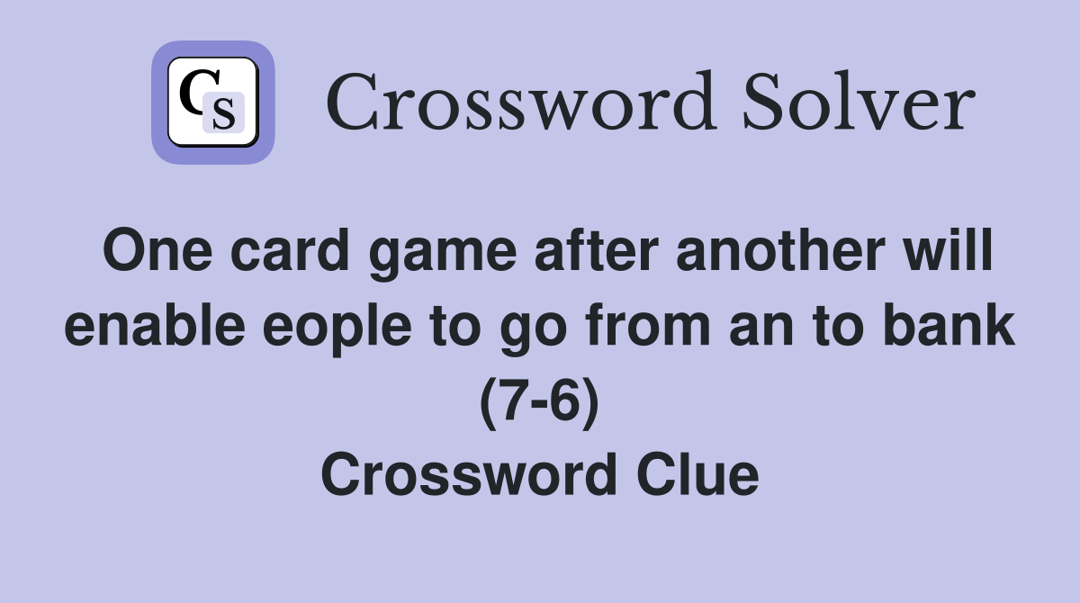 One card game after another will enable eople to go from an to bank (7-6) Crossword Clue