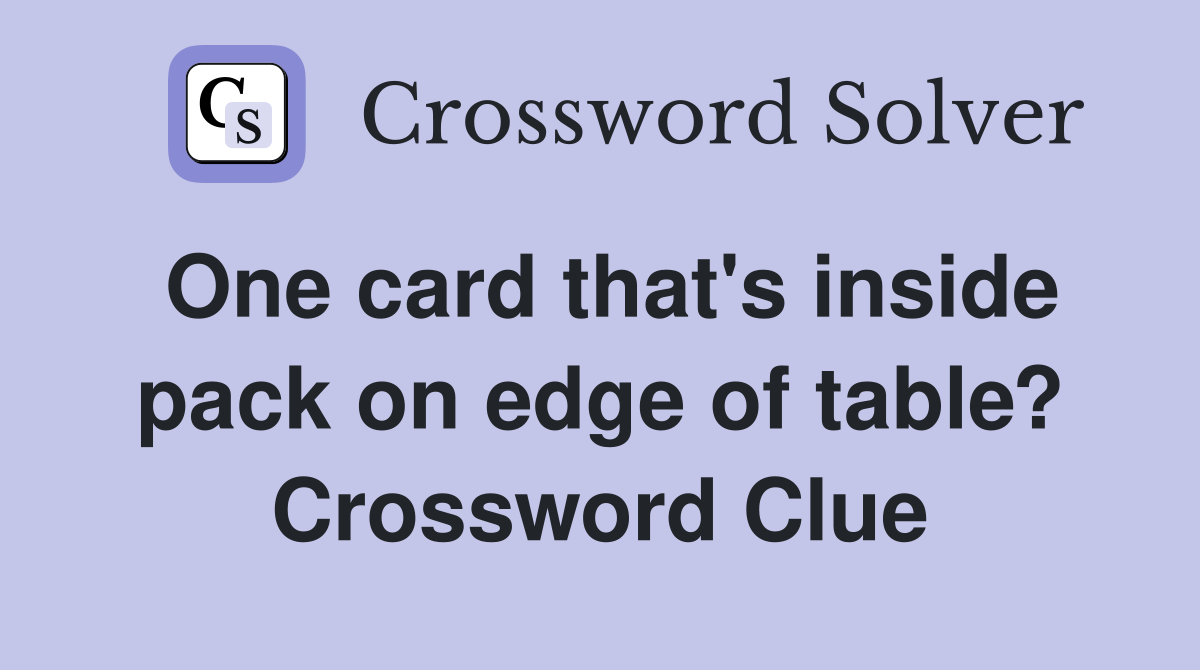 One card that's inside pack on edge of table? Crossword Clue