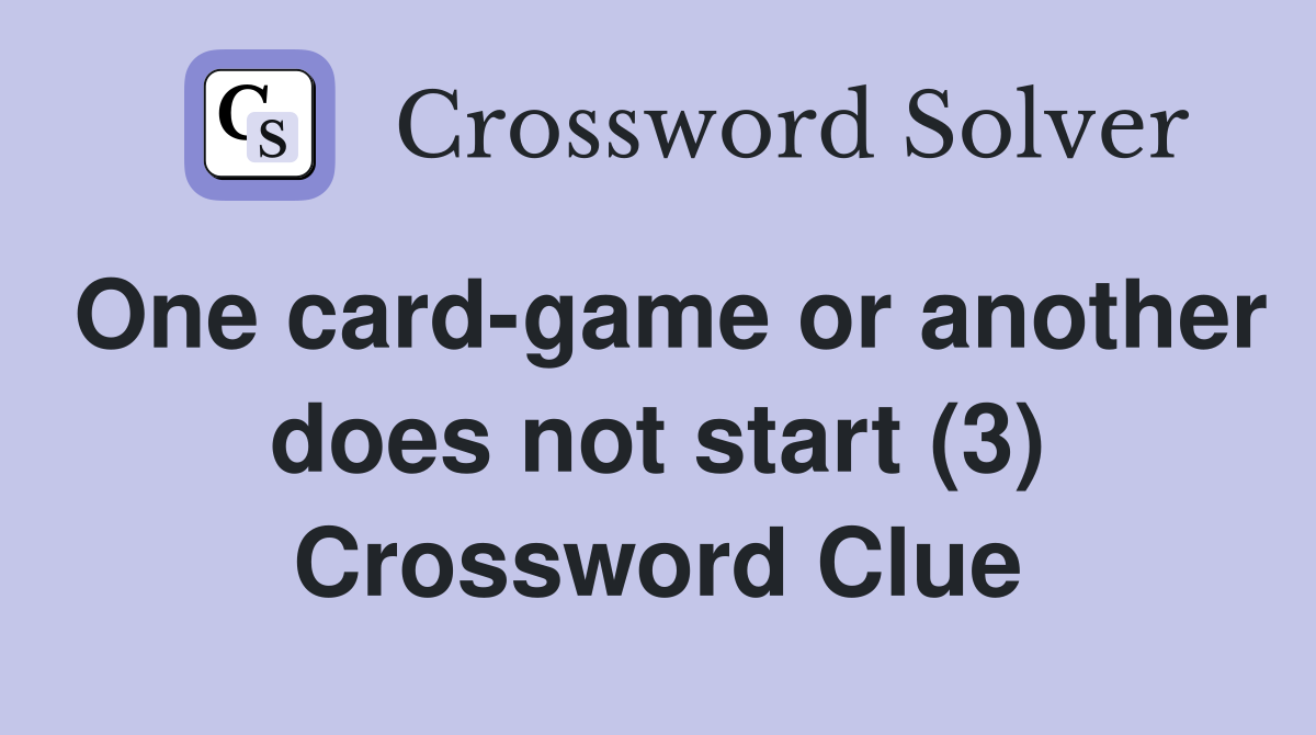 One card-game or another does not start (3) Crossword Clue