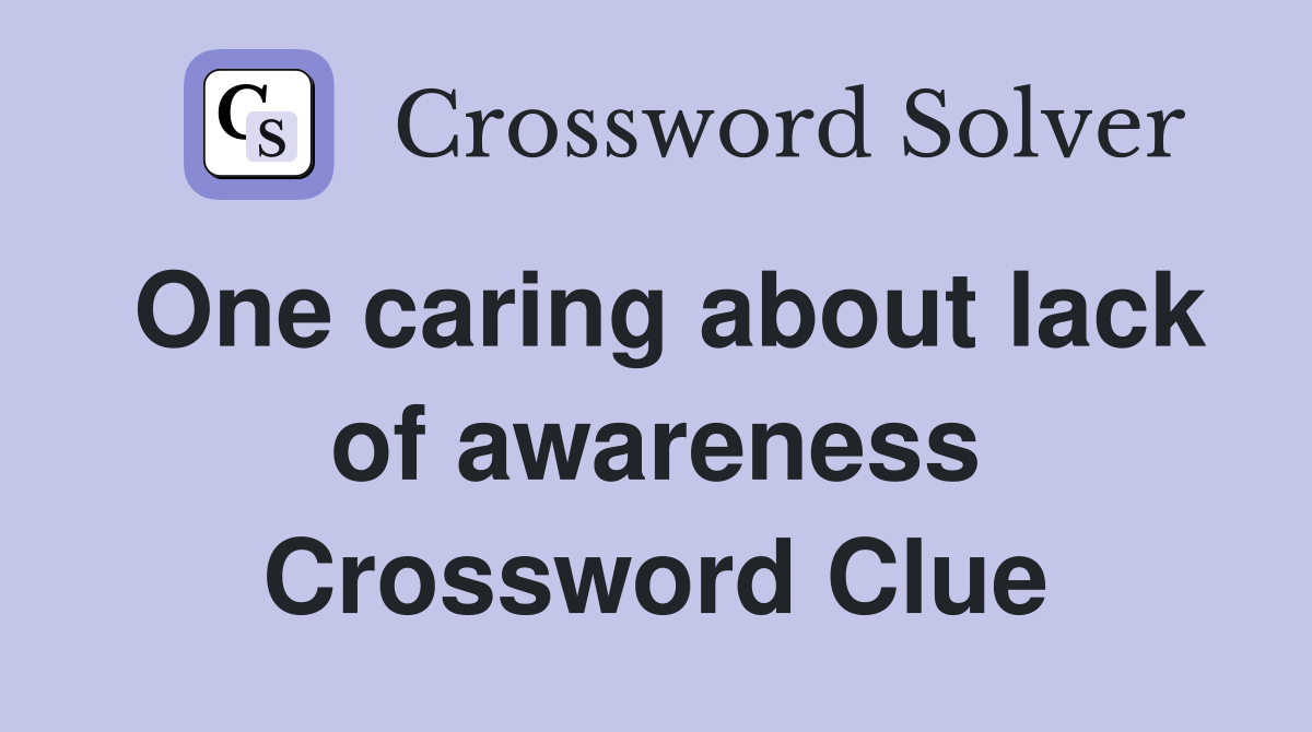 One caring about lack of awareness Crossword Clue