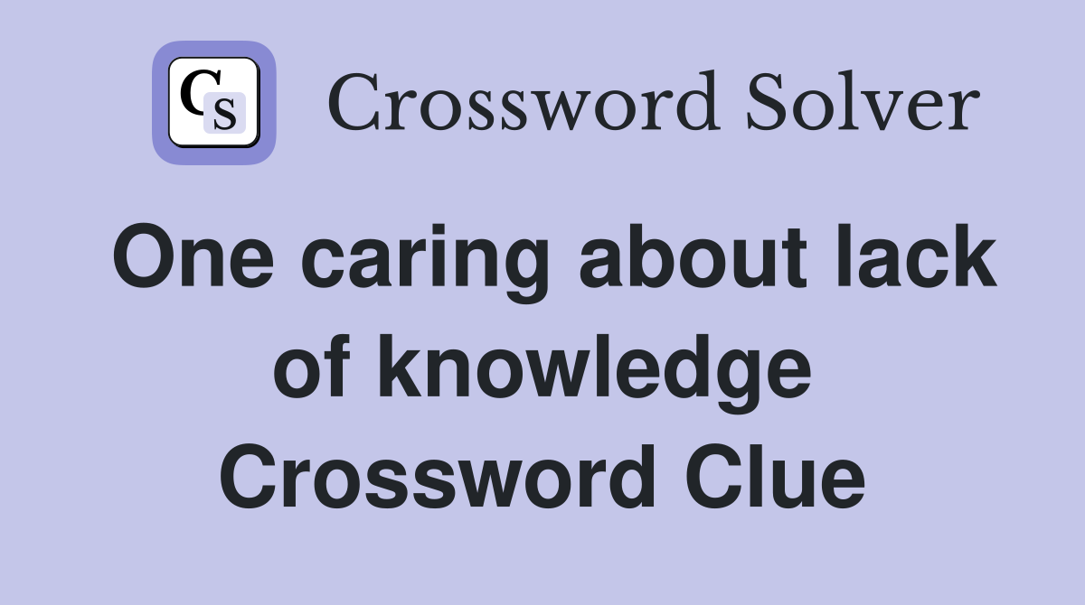One caring about lack of knowledge Crossword Clue