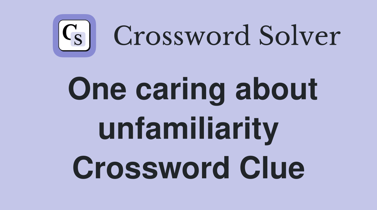 One caring about unfamiliarity Crossword Clue