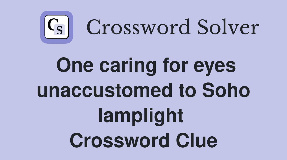 One caring for eyes unaccustomed to Soho lamplight  Crossword Clue