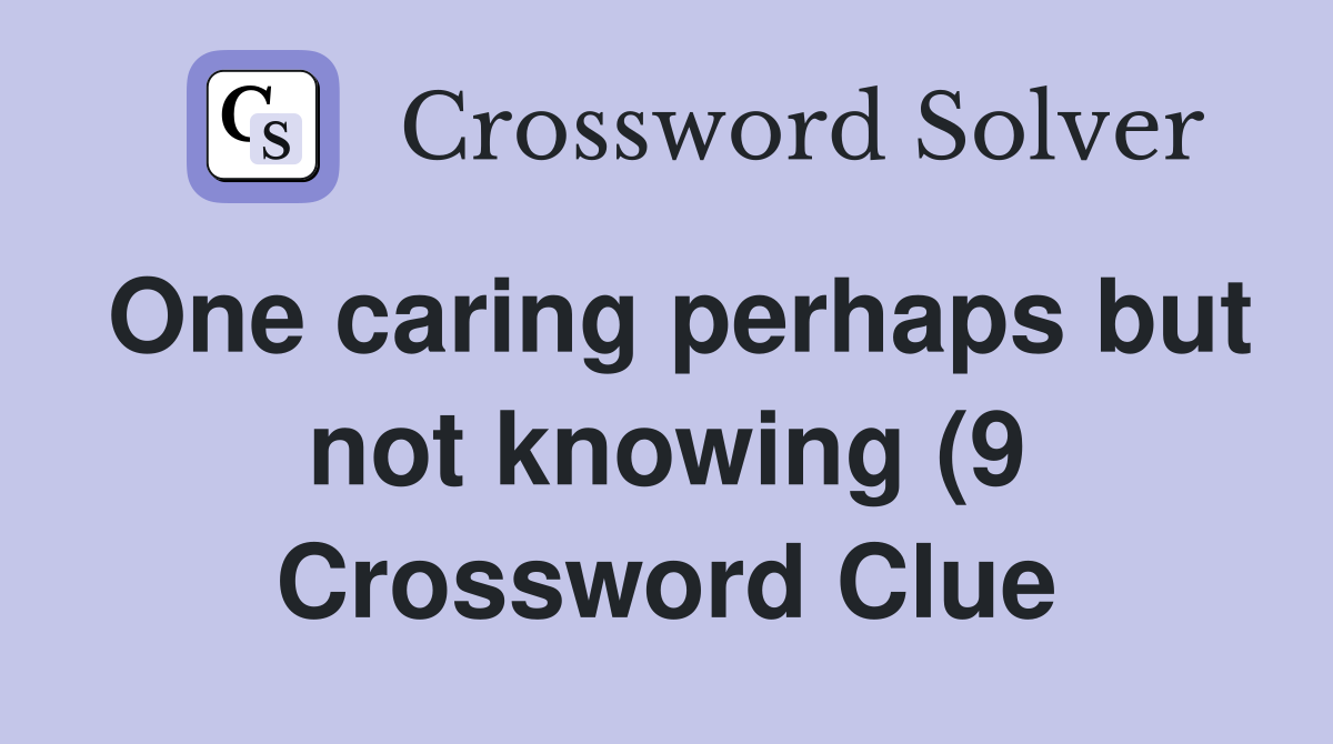 One caring perhaps but not knowing (9) Crossword Clue Answers One caring perhaps but not knowing (9) Crossword Clue Answers