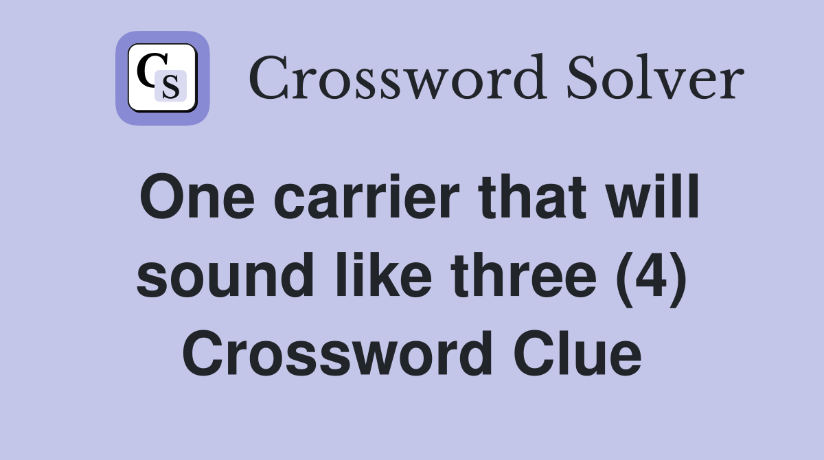 One carrier that will sound like three (4) Crossword Clue
