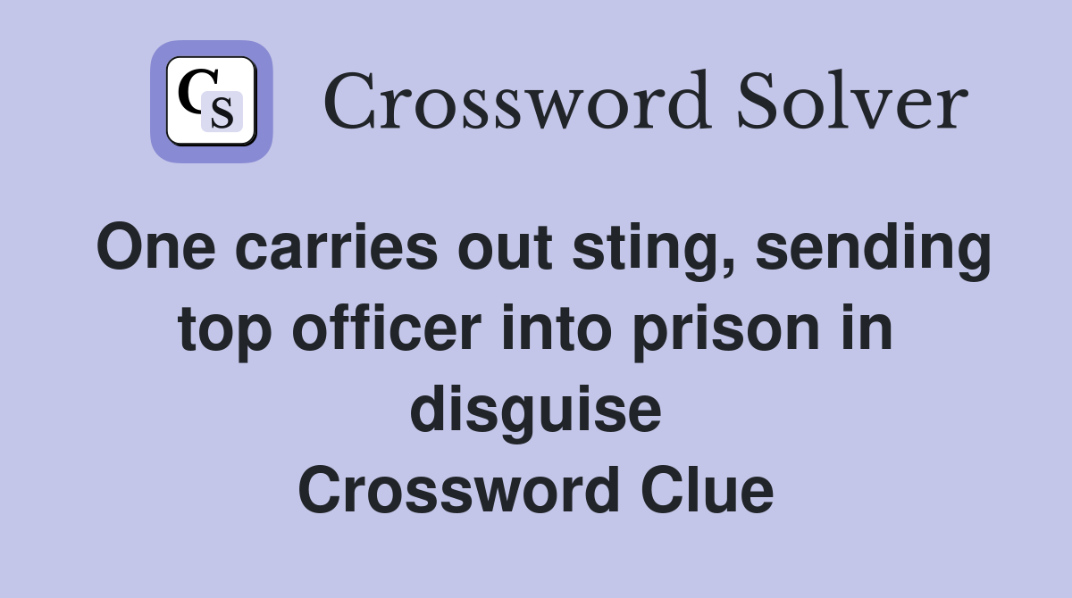 One carries out sting, sending top officer into prison in disguise Crossword Clue