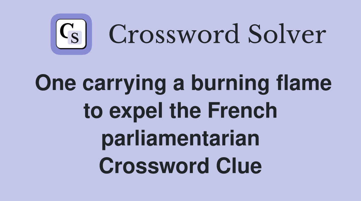 One carrying a burning flame to expel the French parliamentarian Crossword Clue
